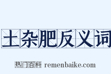 土杂肥反义词是什么意思的图片